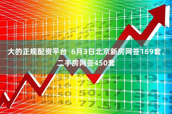 大的正规配资平台  6月3日北京新房网签169套、二手房网签450套