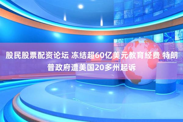 股民股票配资论坛 冻结超60亿美元教育经费 特朗普政府遭美国20多州起诉