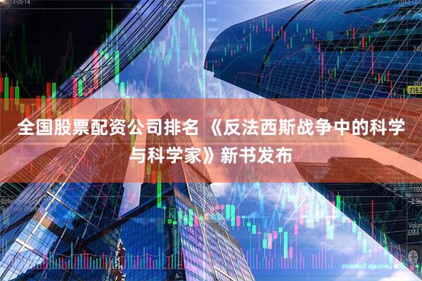 全国股票配资公司排名 《反法西斯战争中的科学与科学家》新书发布