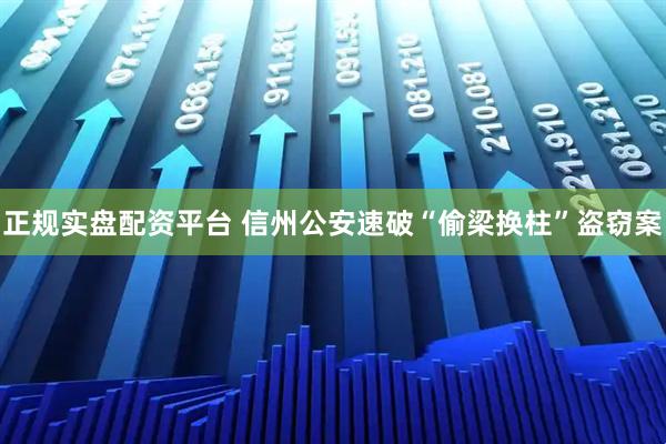 正规实盘配资平台 信州公安速破“偷梁换柱”盗窃案